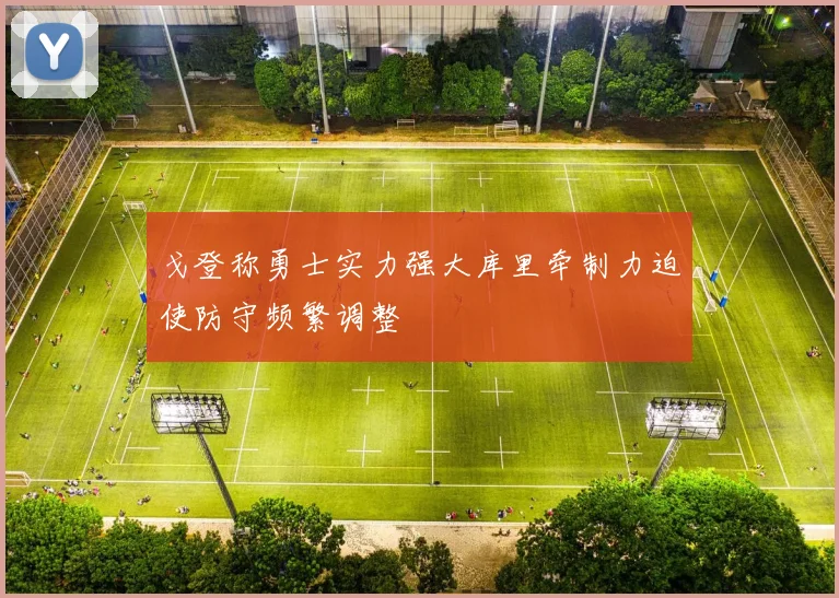 戈登称勇士实力强大库里牵制力迫使防守频繁调整