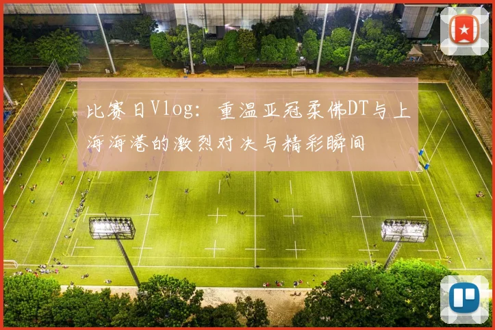 比赛日Vlog：重温亚冠柔佛DT与上海海港的激烈对决与精彩瞬间