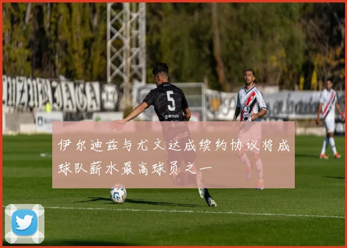 伊尔迪兹与尤文达成续约协议将成球队薪水最高球员之一
