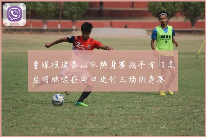 鲁媒报道泰山队热身赛战平津门虎后将继续在海口进行三场热身赛