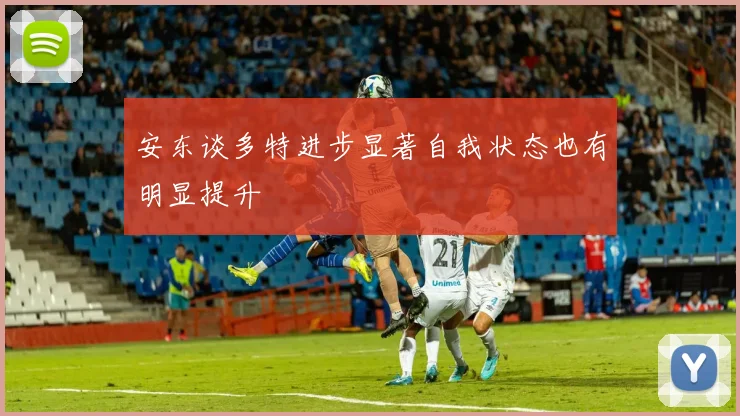 安东谈多特进步显著自我状态也有明显提升