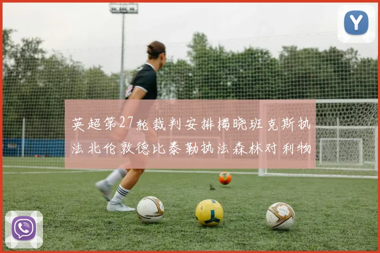 英超第27轮裁判安排揭晓班克斯执法北伦敦德比泰勒执法森林对利物浦