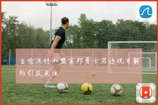 吉伦沃特加盟富邦勇士若违规可解约引发关注