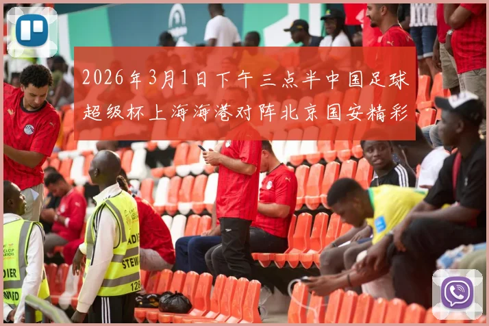 2026年3月1日下午三点半中国足球超级杯上海海港对阵北京国安精彩对决即将上演
