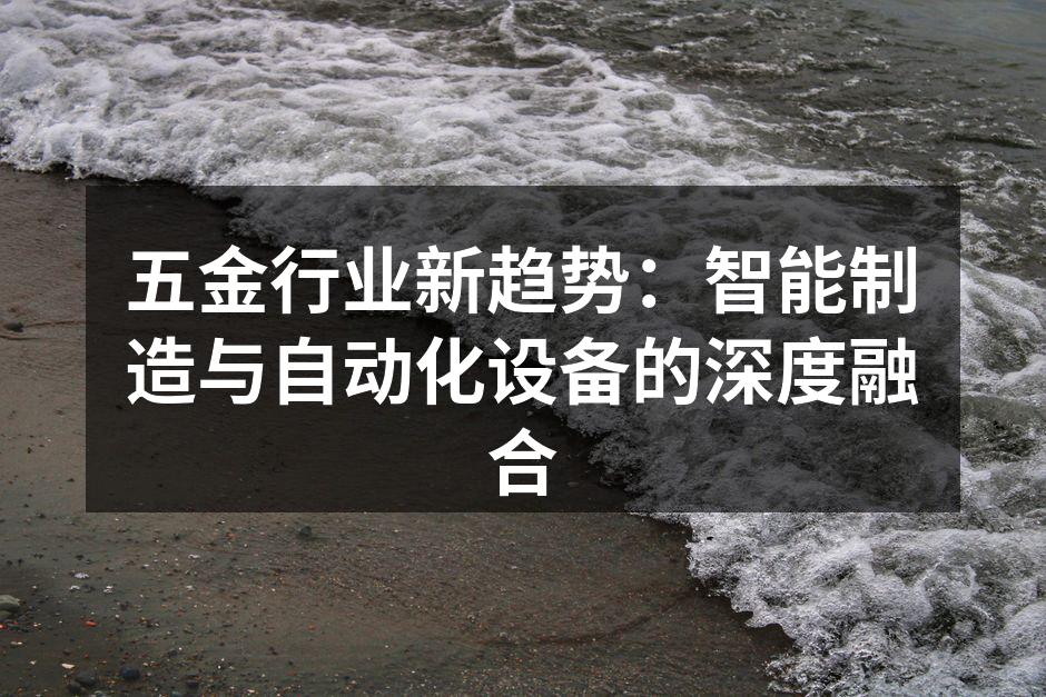 五金行业新趋势：智能制造与自动化设备的深度融合