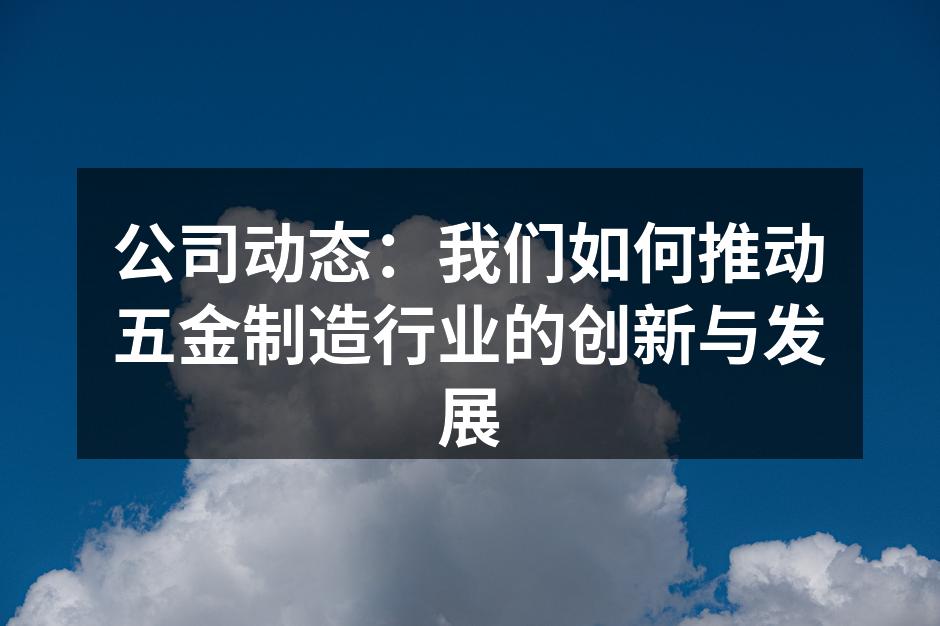 公司动态：我们如何推动五金制造行业的创新与发展