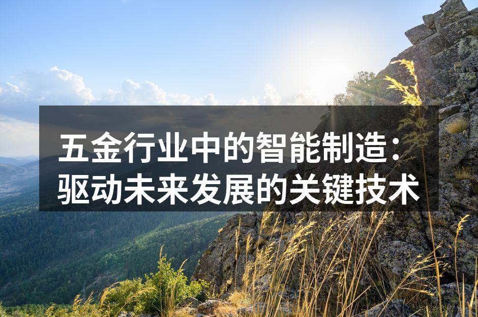 五金行业中的智能制造：驱动未来发展的关键技术