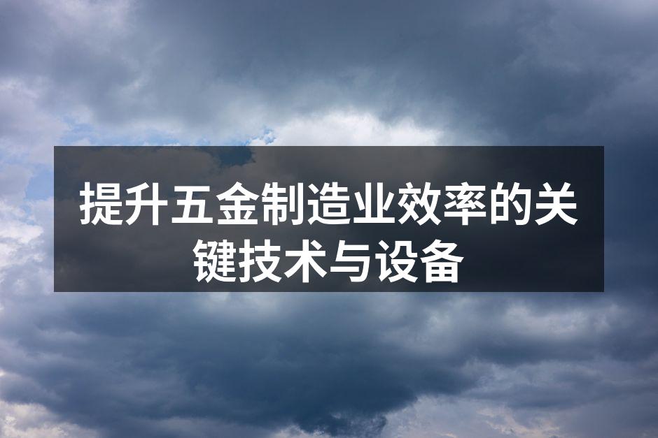 提升五金制造业效率的关键技术与设备