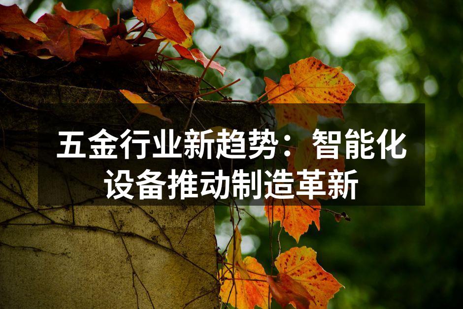 五金行业新趋势：智能化设备推动制造革新